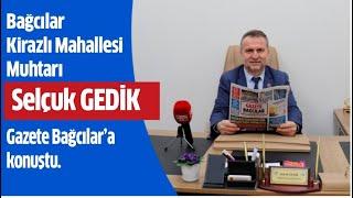 Kirazlı Mahallesi Muhtarı Selçuk Gedik, Gazete Bağcılar'ın sorularını yanıtladı.