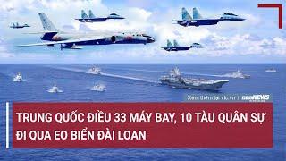 Tin quốc tế: Trung Quốc điều 33 máy bay, 10 tàu quân sự đi qua eo biển Đài Loan | VTC News