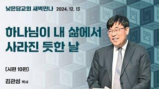 김관성목사  낮은담교회 새벽만나   2024. 12. 13 “하나님이 내 삶에서 사라진듯한 날” 시편 9편