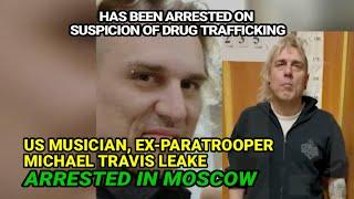 Michael Travis Leake || US Musician & Ex-Paratrooper Arrested in Moscow