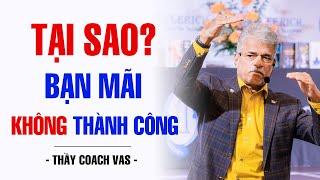 TẠI SAO BẠN MÃI KHÔNG THÀNH CÔNG | THẦY COACH VAS