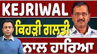 ਕਿਉਂ ਖਤਮ ਹੋਇਆ Kejriwal ਦਾ ਜਾਦੂ…ਆਹ ਗ਼ਲਤੀਆਂ ਲੈ ਬੈਠੀਆਂ…ਅਗਲੀ ਵਾਰੀ ਪੰਜਾਬ ਦੀ