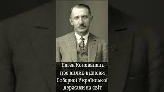 Євген Коновалець про вплив віднови Соборної Української держави на світ