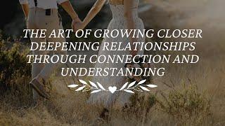 The Art of Growing Closer Deepening Relationships Through Connection and Understanding