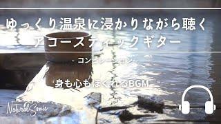 Natural Sonic「ゆっくり温泉に浸かりながら聴くアコースティックギター」-コンピレーション - 身も心もほぐれるBGM -