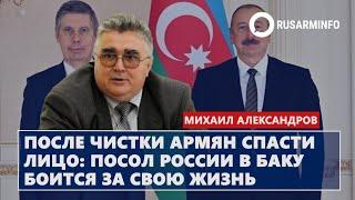 После чистки армян спасти лицо - посол России в Баку боится за свою жизнь: Александров