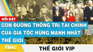 Con đường thống trị tài chính của gia tộc hùng mạnh nhất thế giới | Thế giới VIP | FBNC