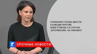 Бербок: ФРГ готова ввести санкции против Nord Stream 2 в случае «вторжения» на Украину