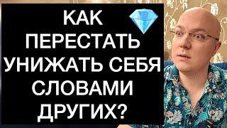 КАК ПЕРЕСТАТЬ УНИЖАТЬ СЕБЯ СЛОВАМИ ДРУГИХ?