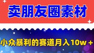 卖朋友圈素材，月入10w＋，小众暴利的赛道，谁做谁赚钱（教程+素材） 需求特别大，竞争比较小，小白操作上手没有任何难度