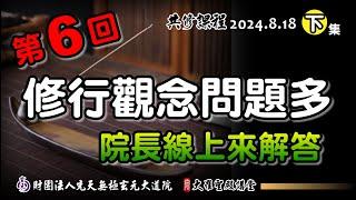 修行觀念問題多，就讓院長來解惑-第6回(2024/8/18 Part48下集)