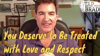 You Deserve to Be Treated with Love and Respect (yes...yes you do) - Tapping with Brad Yates
