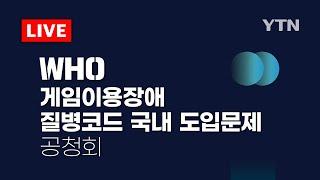 [LIVE] WHO 게임이용장애 질병코드 KCD 국내 도입문제에 대한 공청회 / YTN