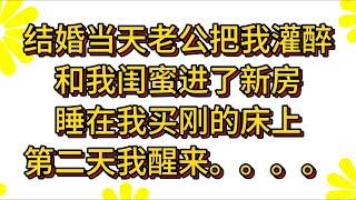 结婚当天老公把我灌醉和我闺蜜进了新房睡在我买刚的床上第二天我醒来。。。。#小说#解说#一口气看完系列#杂文#故事汇#家庭伦理