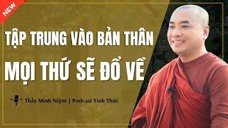 Thầy Minh Niệm - TẬP TRUNG Vào Bản Thân Rồi Mọi Thứ Sẽ ĐỔ VỀ (Ai Cũng Nên Nghe) | Podcast Tỉnh Thức