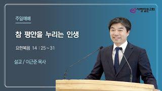 사랑담은교회 / 주일말씀과 기도회 / 참 평안을 누리는 인생 / 요한복음 14:25~31 / 이근준 목사 / 2024. 06.16(주일)