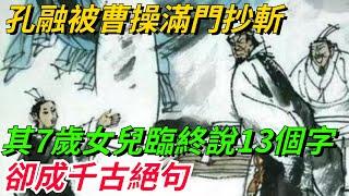 孔融被曹操滿門抄斬，其7歲女兒臨終前說了13個字，卻成千古絕句！【本宮扒歷史】#古代#歷史#故事