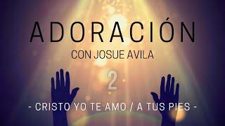 Adoración con Josue Avila (#2) // Cristo yo te Amo / A Tus Pies // Musica para Orar