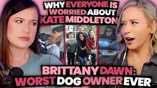 WHY is Everyone So Worried About Kate Middleton?! + Brittany Dawn: Worst Dog Owner...Ever (Ep 126)