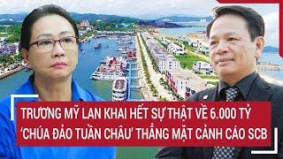 Điểm nóng: Trương Mỹ Lan khai hết sự thật về 6.000 tỷ đồng, "Chúa đảo Tuần Châu" cảnh cáo SCB