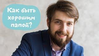 Как стать хорошим папой? Что значит быть хорошим папой сегодня?