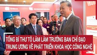 Tổng Bí thư Tô Lâm làm Trưởng Ban Chỉ đạo Trung ương về phát triển khoa học công nghệ