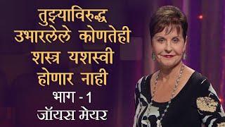 तुझ्याविरुद्ध उभारलेले कोणतेही शस्त्र यशस्वी होणार नाही Part 1 - Joyce Meyer