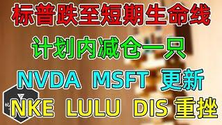 美股 标普跌至短期生命线！计划内减仓一只股票！NVDA、MSFT更新！消费放缓重挫NKE、LULU、DIS！明天一个数据很重要！