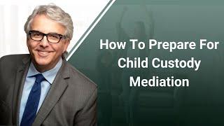 How To Prepare For Child Custody Mediation