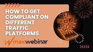 MaxWebinar - How to Get Compliant on Different Traffic Platforms