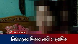 নারায়ণগঞ্জ সহিংসতার মধ্যে নারী সাংবাদিককে ভয়াবহ নির্যাতন । Female Journalist Tortured । Jamuna TV