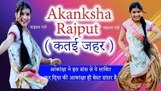 Akanksha Rajput ( कतई जहर )आकांक्षा ने इस डांस से ये साबित  कर दिया की आकांक्षा ही बेस्ट डांसर है