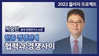 한중 경쟁 관계, 협력과 경쟁 사이 [2022플라자 프로젝트 - 박승찬 중국경영연구소 소장]