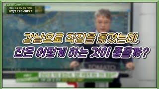 부동산토마토TV 알토마토 rtomato 01/01(화) 부동산원포인트레슨 : 강남으로 직장을 옮겼는데, 집은 어떻게 하는 것이 좋을까?