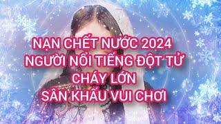 NGƯỜI NỔI TIẾNG ĐỘT TỬ CHÁY NỔ SÂN KHẤU NẠN CHẾT NƯỚC NHIỀU NHẤT 2024