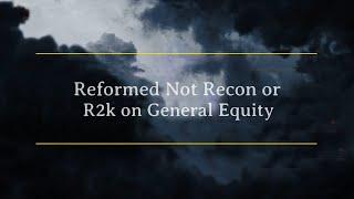 Reformed Not Recon or R2K on General Equity