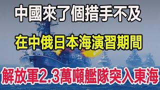 中國來了個措手不及，在中俄日本海演習期間，解放軍2.3萬噸艦隊突入東海