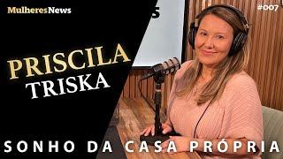 SONHO DA CASA PRÓPRIA - PRISCILA TRISKA - EP #07 - #podcast - #mulheres - #news