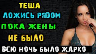 ТЕЩА ЛОЖИСЬ КО МНЕ РЯДОМ ПОКА ЖЕНЫ НЕ БЫЛО | Истории из жизни