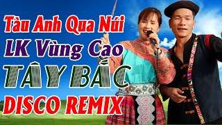 TÀU ANH QUA NÚI - Anh Tộc Hay TV- Nhạc Vùng Cao Disco Remix - LK Nhạc Tây Bắc Remix Căng Vỡ Loa Bass