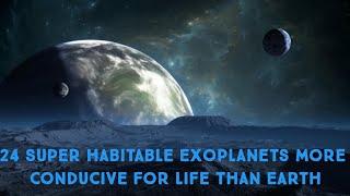 24 Super Habitable Exoplanets More Conducive for Life Than Earth