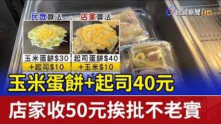 玉米蛋餅+起司40元 店家收50元挨批不老實