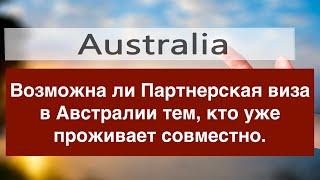 Возможна ли Партнерская виза в Австралии тем, кто уже проживает совместно?