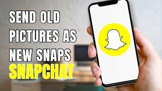 How To Send Old Pictures As New Snaps On Snapchat?