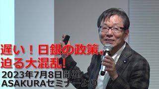 遅い！日銀の政策。迫る大混乱｜2023年7月8日開催ASAKURAセミナーより【セミナー動画】