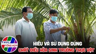 Bạn nhà nông - Kỳ 218: Hiểu và sử dụng đúng chất điều hòa sinh trưởng thực vật