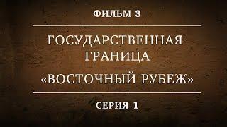 ГОСУДАРСТВЕННАЯ ГРАНИЦА | ФИЛЬМ 3 | «ВОСТОЧНЫЙ РУБЕЖ» | 1 СЕРИЯ