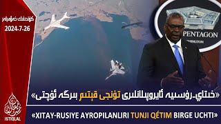 ئىستىقلال كۈندىلىك خەۋەرلىرى |2024.7.26| «خىتاي-رۇسىيە ئايروپىلانلىرى تۇنجى قېتىم بىرگە ئۇچتى»