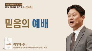 Day 3일차 - 믿음의 예배 [하나님만 바라보는 시간 10일 예배자 챌린지] 이태재 목사 순전한교회