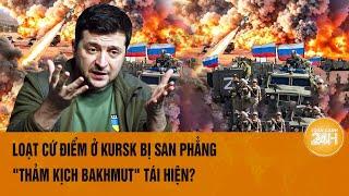 Thời sự quốc tế 15/9: Loạt cứ điểm ở Kursk bị san phẳng, "thảm kịch Bakhmut" tái hiện?